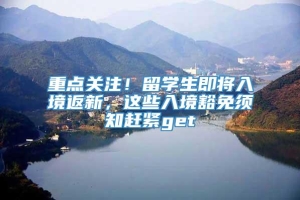 重点关注！留学生即将入境返新，这些入境豁免须知赶紧get