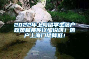 2022年上海留学生落户政策和条件详细说明！落户上海门槛降低！