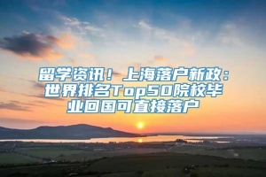 留学资讯！上海落户新政：世界排名Top50院校毕业回国可直接落户