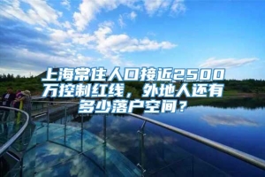 上海常住人口接近2500万控制红线，外地人还有多少落户空间？