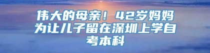 伟大的母亲！42岁妈妈为让儿子留在深圳上学自考本科