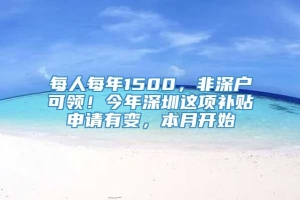 每人每年1500，非深户可领！今年深圳这项补贴申请有变，本月开始