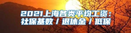 2021上海各类平均工资：社保基数／退休金／低保