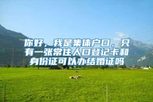 你好，我是集体户口，只有一张常住人口登记卡和身份证可以办结婚证吗