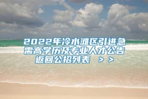 2022年冷水滩区引进急需高学历及专业人才公告返回公招列表 ＞＞