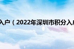 2019深圳积分入户（2022年深圳市积分入户政策深圳市入户积分查询）