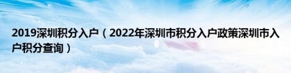 2019深圳积分入户（2022年深圳市积分入户政策深圳市入户积分查询）