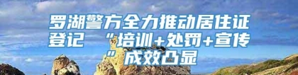 罗湖警方全力推动居住证登记 “培训+处罚+宣传”成效凸显