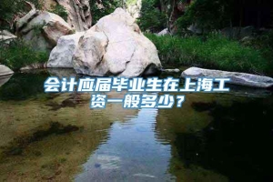 会计应届毕业生在上海工资一般多少？