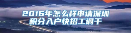 2016年怎么样申请深圳积分入户快招工调干