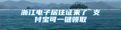 浙江电子居住证来了 支付宝可一键领取