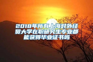 2018年所有上海对外经贸大学在职研究生专业都能获得毕业证书吗