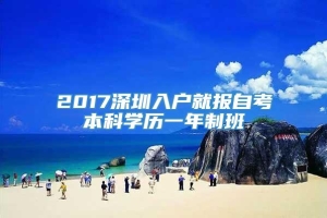 2017深圳入户就报自考本科学历一年制班