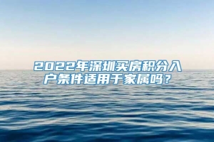 2022年深圳买房积分入户条件适用于家属吗？