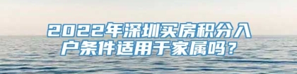 2022年深圳买房积分入户条件适用于家属吗？