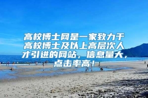 高校博士网是一家致力于高校博士及以上高层次人才引进的网站，信息量大，点击率高！