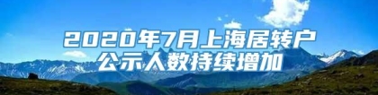 2020年7月上海居转户公示人数持续增加