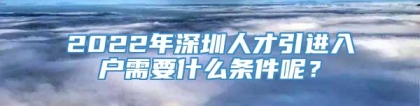 2022年深圳人才引进入户需要什么条件呢？