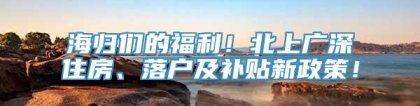 海归们的福利！北上广深住房、落户及补贴新政策！