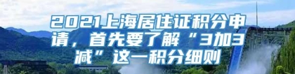 2021上海居住证积分申请，首先要了解“3加3减”这一积分细则