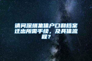 请问深圳集体户口和档案迁出所需手续，及具体流程？