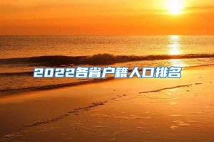 2022各省户籍人口排名