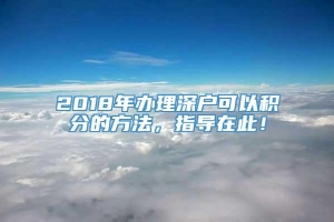 2018年办理深户可以积分的方法，指导在此！