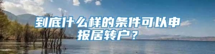 到底什么样的条件可以申报居转户？