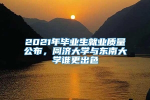 2021年毕业生就业质量公布，同济大学与东南大学谁更出色