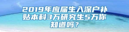 2019年应届生入深户补贴本科3万研究生5万你知道吗？