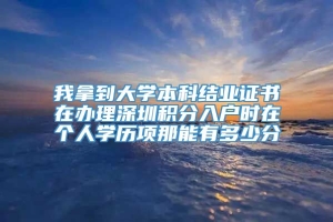 我拿到大学本科结业证书在办理深圳积分入户时在个人学历项那能有多少分