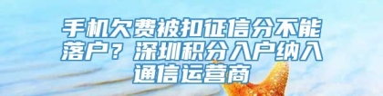 手机欠费被扣征信分不能落户？深圳积分入户纳入通信运营商