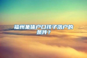 福州集体户口孩子落户的条件？