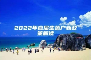 2022年应届生落户新政策解读