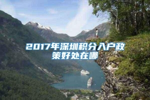 2017年深圳积分入户政策好处在哪