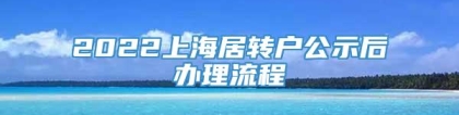 2022上海居转户公示后办理流程