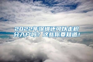 2022年深圳还可以走积分入户吗？这些你要知道！