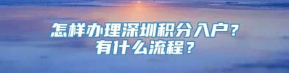 怎样办理深圳积分入户？有什么流程？