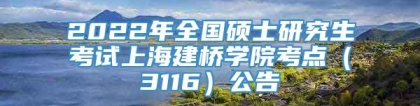 2022年全国硕士研究生考试上海建桥学院考点（3116）公告