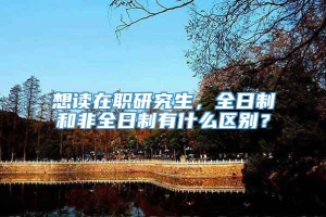 想读在职研究生，全日制和非全日制有什么区别？