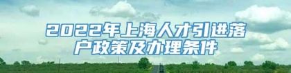 2022年上海人才引进落户政策及办理条件