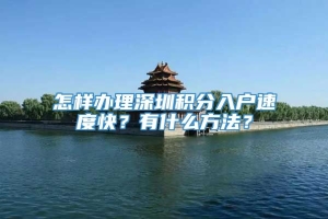 怎样办理深圳积分入户速度快？有什么方法？