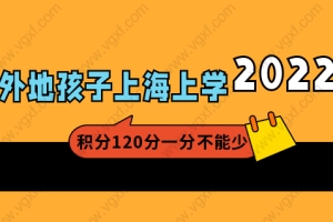 2022外地子女在上海上学，居住证积分120分一分不能少！