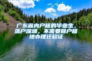 广东省内户籍的毕业生，落户深圳，不需要回户籍地办理迁移证