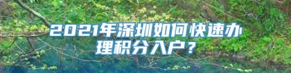 2021年深圳如何快速办理积分入户？