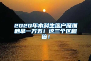 2020年本科生落户深圳秒拿一万五！这三个区翻倍！