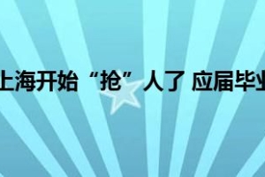 当前最新消息 上海开始“抢”人了 应届毕业生符合基本条件即可落户