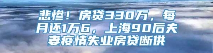 悲惨！房贷330万，每月还1万6，上海90后夫妻疫情失业房贷断供