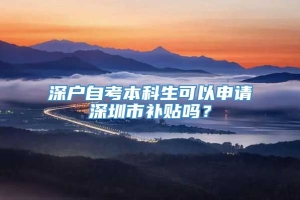 深户自考本科生可以申请深圳市补贴吗？