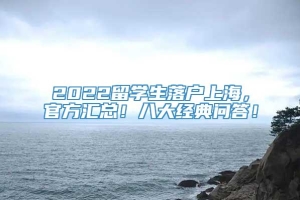 2022留学生落户上海，官方汇总！八大经典问答！